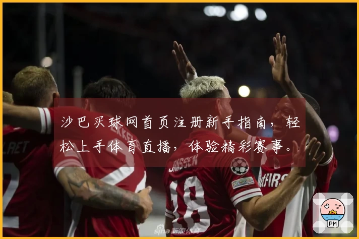 沙巴买球网首页注册新手指南，轻松上手体育直播，体验精彩赛事。