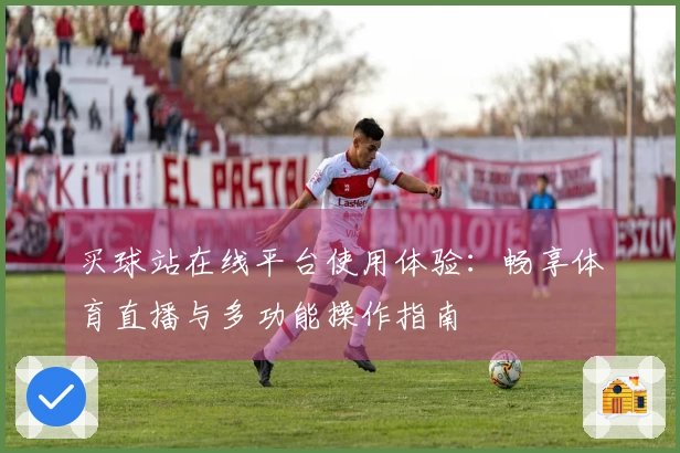 买球站在线平台使用体验：畅享体育直播与多功能操作指南